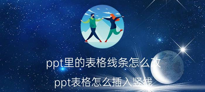 ppt里的表格线条怎么改 ppt表格怎么插入竖线？